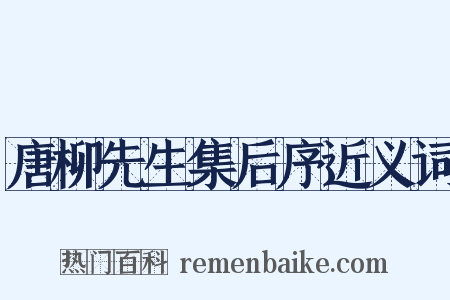 唐柳先生集后序近义词是什么意思的图片